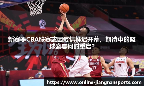 新赛季CBA联赛或因疫情推迟开幕，期待中的篮球盛宴何时重启？