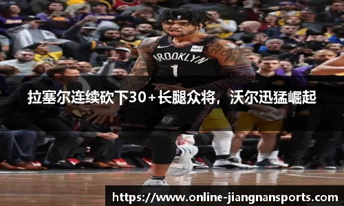 拉塞尔连续砍下30+长腿众将，沃尔迅猛崛起