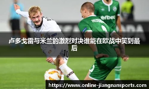 卢多戈雷与米兰的激烈对决谁能在欧战中笑到最后