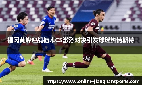 福冈黄蜂迎战枥木CS激烈对决引发球迷热情期待