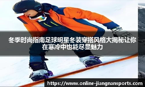 冬季时尚指南足球明星冬装穿搭风格大揭秘让你在寒冷中也能尽显魅力